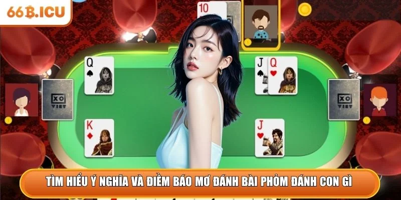 Tìm hiểu ý nghĩa và điềm báo mơ đánh bài phỏm đánh con gì