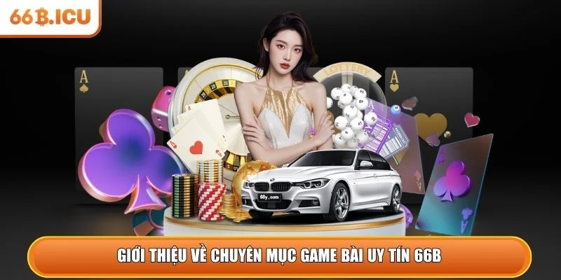 Giới thiệu về chuyên mục game bài uy tín 66B