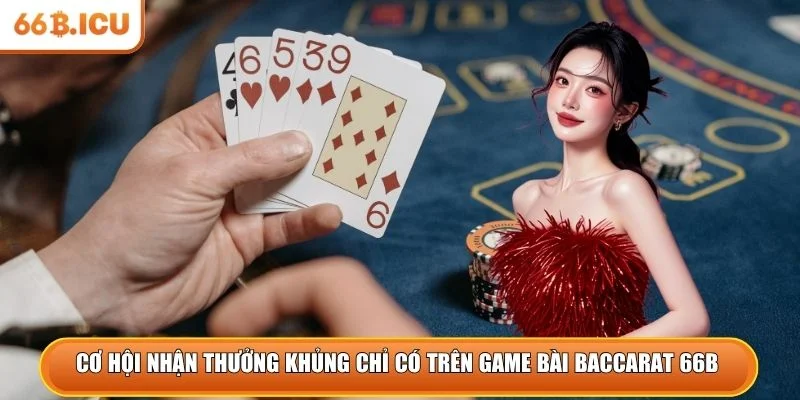Cơ hội nhận thưởng khủng chỉ có trên game bài Baccarat 66B 