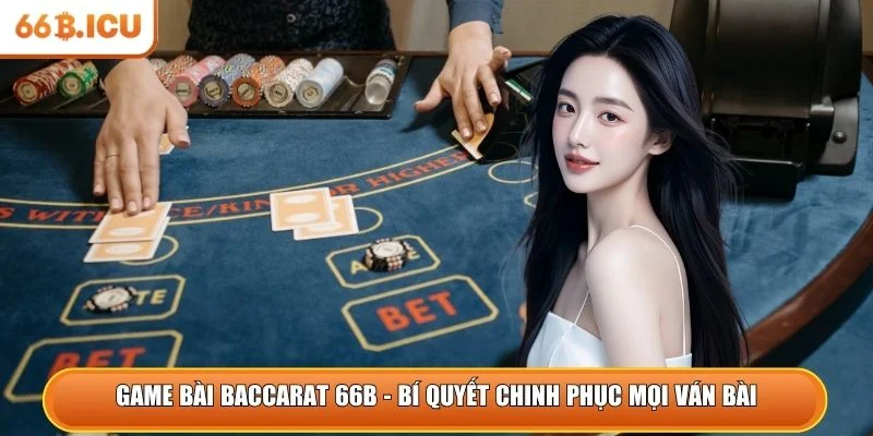 Game bài Baccarat 66B - Bí quyết chinh phục mọi ván bài
