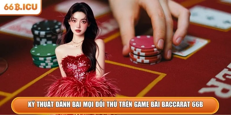 Kỹ thuật đánh bại mọi đối thủ trên game bài Baccarat 66B 