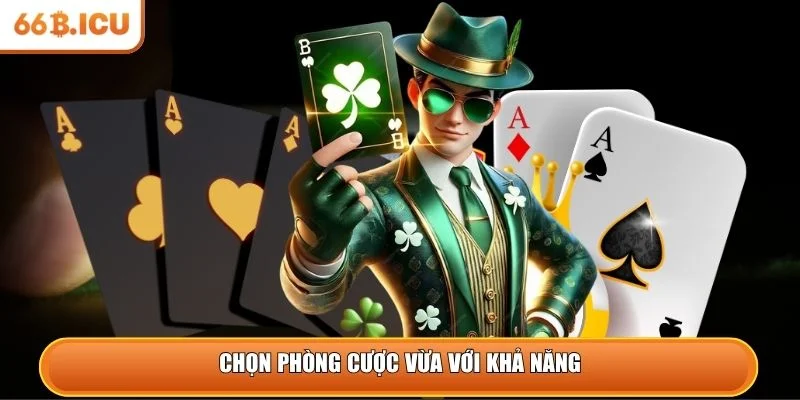 Chọn phòng cược vừa với khả năng