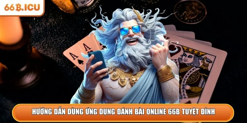 Hướng dẫn dùng ứng dụng đánh bài online 66B tuyệt đỉnh