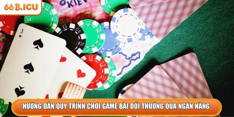 Hướng dẫn quy trình chơi game bài đổi thưởng qua ngân hàng 