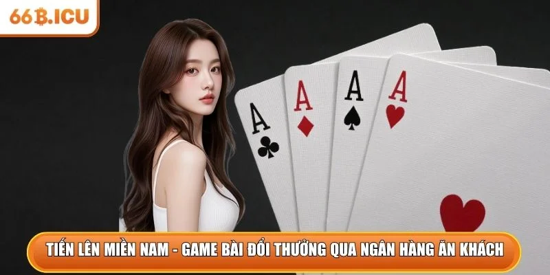 Tiến lên miền Nam là game bài đổi thưởng qua ngân hàng ăn khách