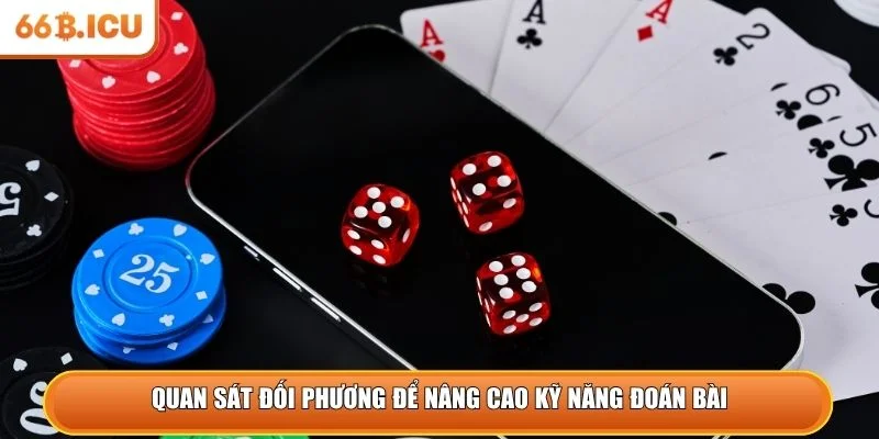 Quan sát đối phương để nâng cao kỹ năng đoán bài