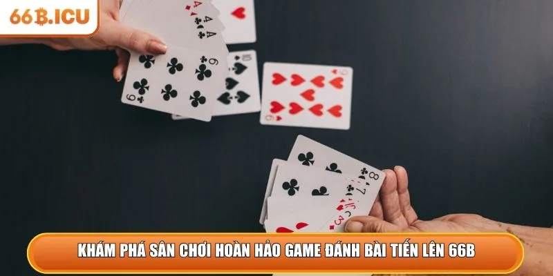 Khám phá sân chơi hoàn hảo game đánh bài tiến lên 66B