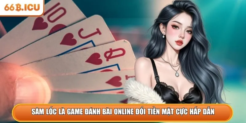 Sâm lốc là game đánh bài online đổi tiền mặt cực hấp dẫn