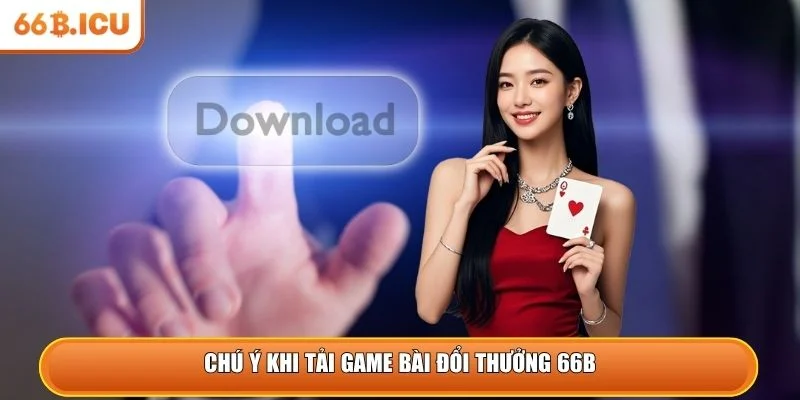 Chú ý khi tải game bài đổi thưởng 66B