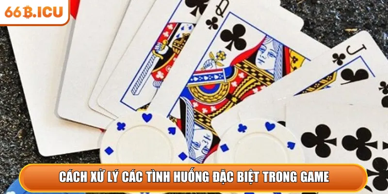 Cách xử lý các tình huống đặc biệt trong game