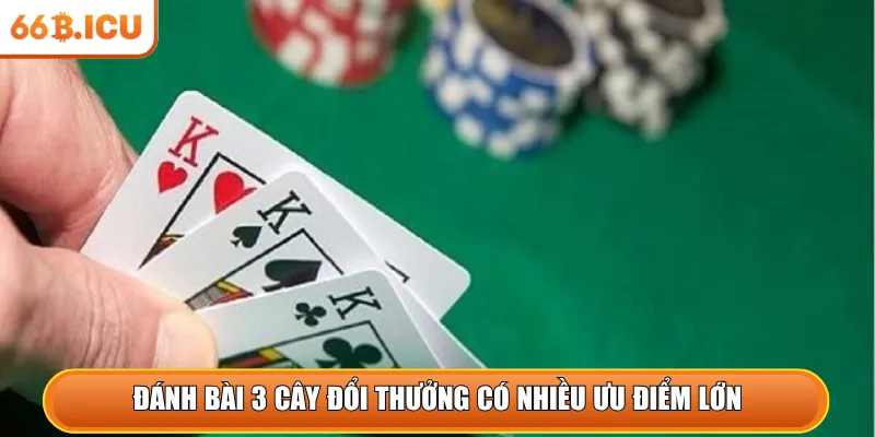 Đánh bài 3 cây đổi thưởng có nhiều ưu điểm lớn
