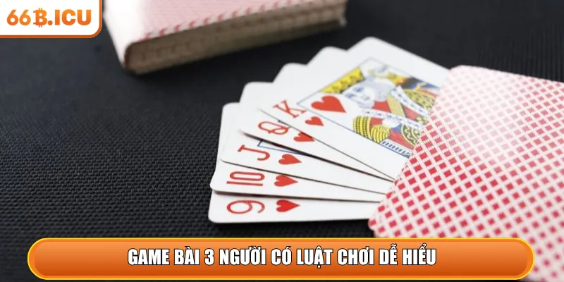 Game bài 3 người có luật chơi dễ hiểu