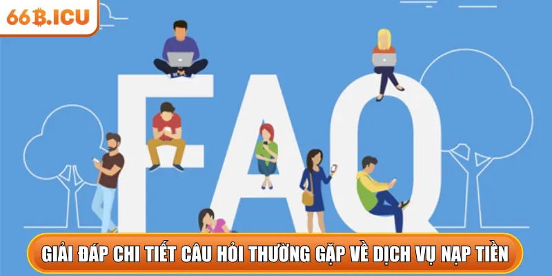 Giải đáp chi tiết câu hỏi thường gặp về dịch vụ nạp tiền