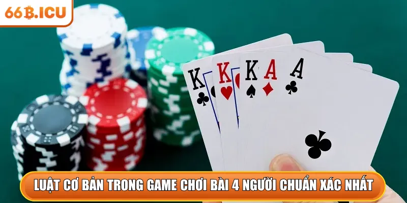 Luật cơ bản trong game chơi bài 4 người chuẩn xác nhất