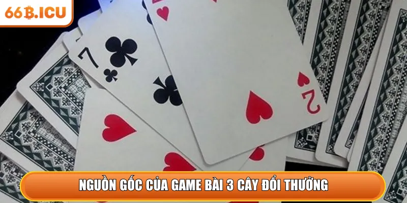 Nguồn gốc của game bài 3 cây đổi thưởng