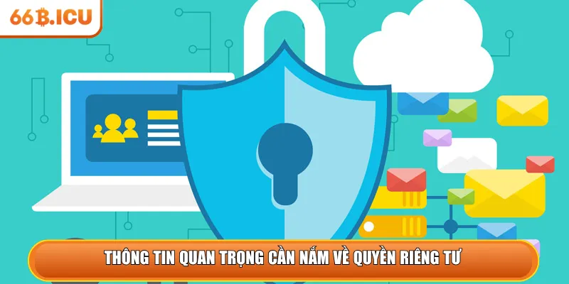 Thông tin quan trọng cần nắm về quyền riêng tư 